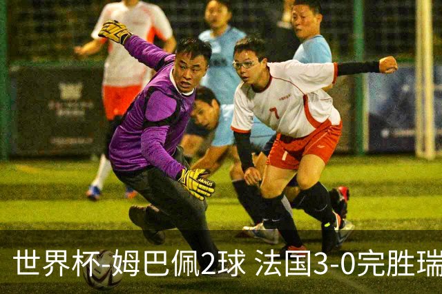 世界杯-姆巴佩2球 法国3-0完胜瑞典将战巴拉圭