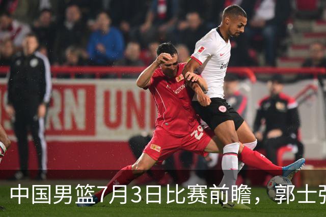 中国男篮7月3日比赛前瞻，郭士强从容不迫，想要输球都很难