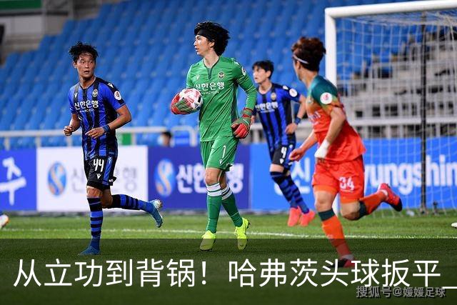 从立功到背锅！哈弗茨头球扳平 点球战罚丢“奠定”德国败局