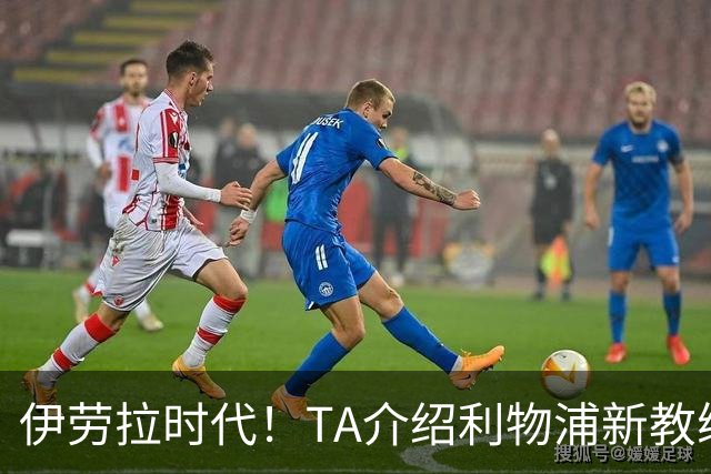 伊劳拉时代！TA介绍利物浦新教练组：主帅四名助手来自伯恩茅斯