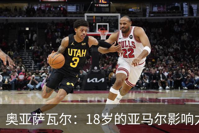 奥亚萨瓦尔：18岁的亚马尔影响力不可思议 他能给对手制造混乱