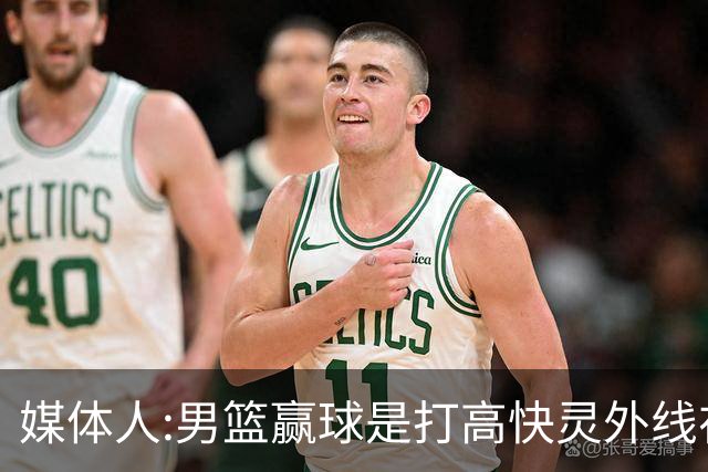 媒体人:男篮赢球是打"高快灵"外线在线 输球因没外线投射打阵地战
