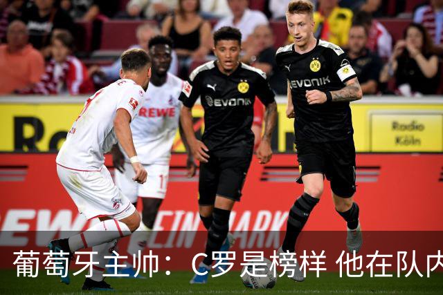 葡萄牙主帅：C罗是榜样 他在队内的重要性像是他首次参加世界杯